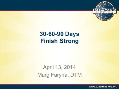 April 13, 2014 Marg Faryna, DTM 30-60-90 Days Finish Strong.