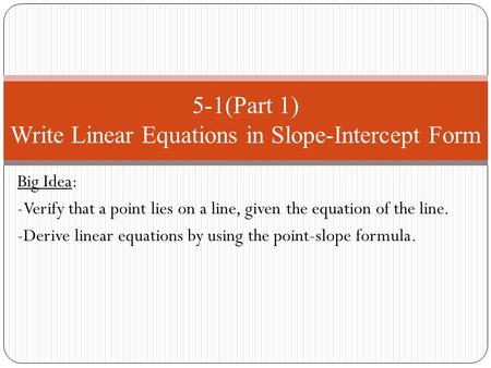 Big Idea: -Verify that a point lies on a line, given the equation of the line. -Derive linear equations by using the point-slope formula. 5-1(Part 1) Write.