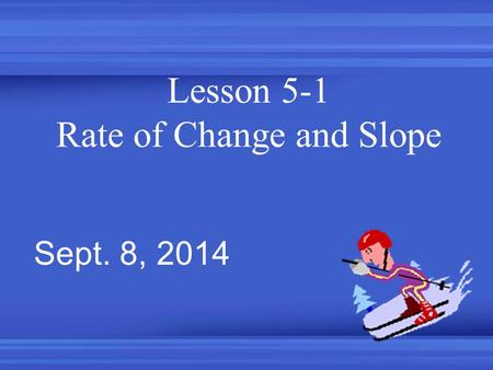 Lesson 5-1 Rate of Change and Slope Sept. 8, 2014.