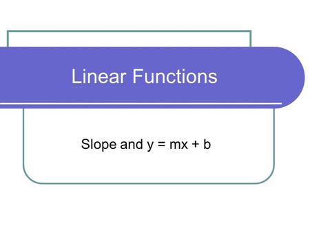 Linear Functions Slope and y = mx + b. Remember Slope… Slope is represented by m m = 0 Horizontal Line Vertical Line Slope up to the right Slope up to.