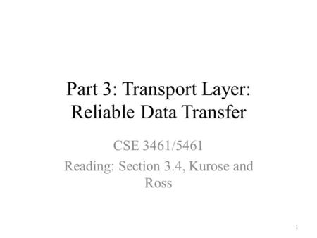 Part 3: Transport Layer: Reliable Data Transfer CSE 3461/5461 Reading: Section 3.4, Kurose and Ross 1.