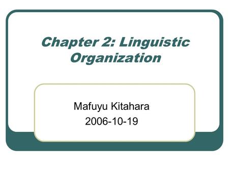 Chapter 2: Linguistic Organization Mafuyu Kitahara 2006-10-19.
