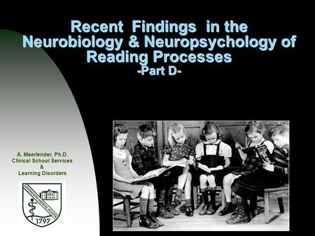 Recent Findings in the Neurobiology & Neuropsychology of Reading Processes -Part D- A. Maerlender, Ph.D. Clinical School Services & Learning Disorders.
