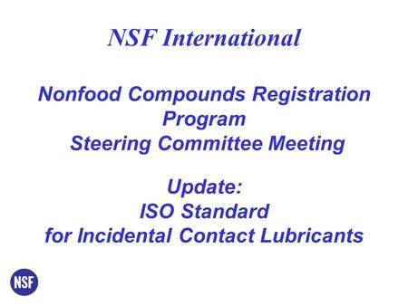 NSF International Nonfood Compounds Registration Program Steering Committee Meeting Update: ISO Standard for Incidental Contact Lubricants.