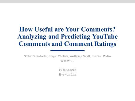 How Useful are Your Comments? Analyzing and Predicting YouTube Comments and Comment Ratings Stefan Siersdorfer, Sergiu Chelaru, Wolfgang Nejdl, Jose San.
