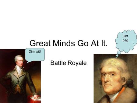 Great Minds Go At It. Battle Royale Dim wit! Dirt bag.