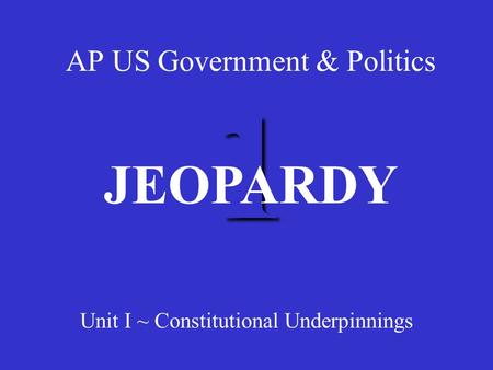 1 AP US Government & Politics Unit I ~ Constitutional Underpinnings JEOPARDY.