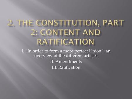 I. “In order to form a more perfect Union”: an overview of the different articles II. Amendments III. Ratification.