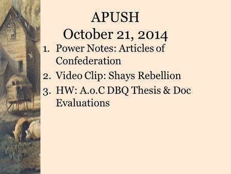 APUSH October 21, 2014 1.Power Notes: Articles of Confederation 2.Video Clip: Shays Rebellion 3.HW: A.o.C DBQ Thesis & Doc Evaluations.