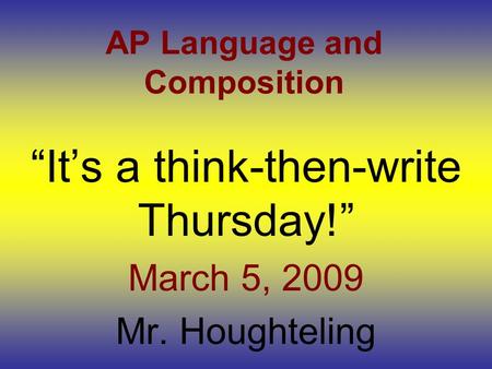 AP Language and Composition “It’s a think-then-write Thursday!” March 5, 2009 Mr. Houghteling.