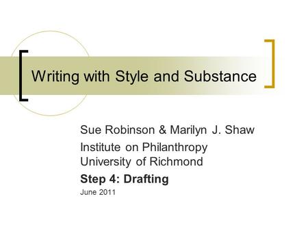 Writing with Style and Substance Sue Robinson & Marilyn J. Shaw Institute on Philanthropy University of Richmond Step 4: Drafting June 2011.