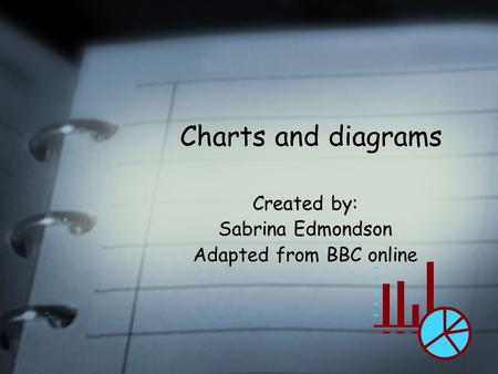Charts and diagrams Created by: Sabrina Edmondson Adapted from BBC online.