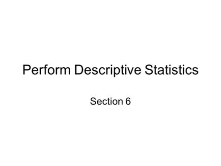 Perform Descriptive Statistics Section 6. Descriptive Statistics Descriptive statistics describe the status of variables. How you describe the status.