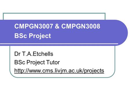 CMPGN3007 & CMPGN3008 BSc Project Dr T.A.Etchells BSc Project Tutor