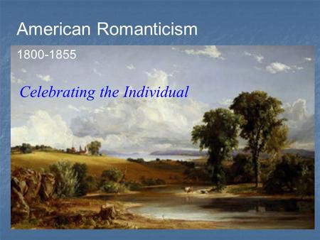 American Romanticism 1800-1855 Celebrating the Individual.