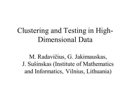 Clustering and Testing in High- Dimensional Data M. Radavičius, G. Jakimauskas, J. Sušinskas (Institute of Mathematics and Informatics, Vilnius, Lithuania)