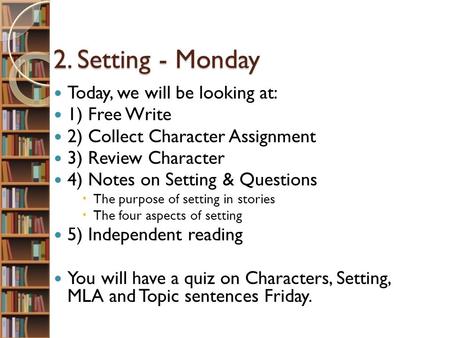 2. Setting - Monday 2. Setting - Monday Today, we will be looking at: 1) Free Write 2) Collect Character Assignment 3) Review Character 4) Notes on Setting.