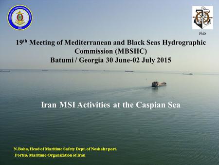 19 th Meeting of Mediterranean and Black Seas Hydrographic Commission (MBSHC) Batumi / Georgia 30 June-02 July 2015 Iran MSI Activities at the Caspian.