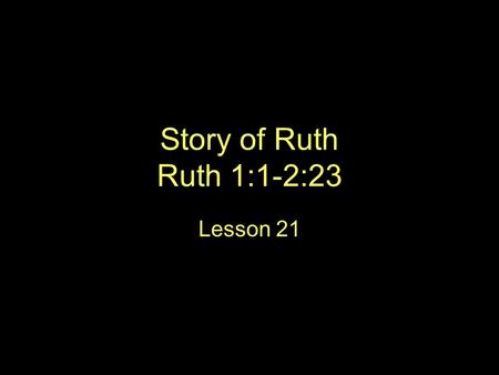 Story of Ruth Ruth 1:1-2:23 Lesson 21.