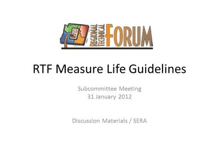 RTF Measure Life Guidelines Subcommittee Meeting 31 January 2012 Discussion Materials / SERA.