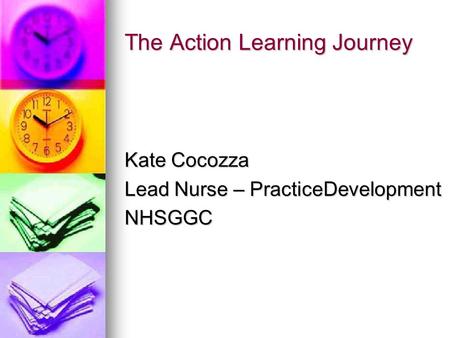 The Action Learning Journey Kate Cocozza Lead Nurse – PracticeDevelopment NHSGGC.