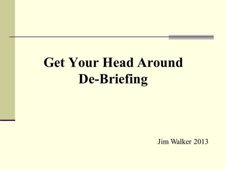 Get Your Head Around De-Briefing Jim Walker 2013.
