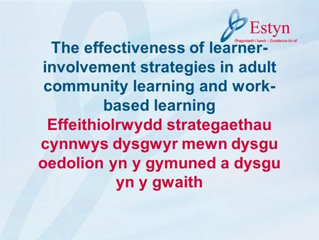 The effectiveness of learner- involvement strategies in adult community learning and work- based learning Effeithiolrwydd strategaethau cynnwys dysgwyr.