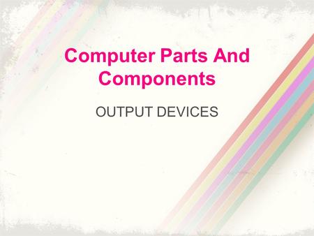 Computer Parts And Components OUTPUT DEVICES. Output Devices A display device is an output device that visually conveys texts, graphics and video information.