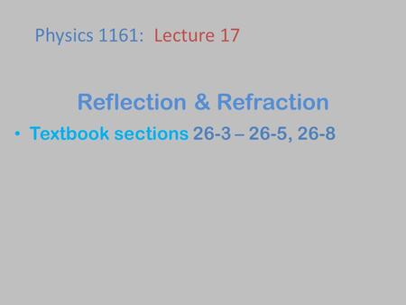 Textbook sections 26-3 – 26-5, 26-8 Physics 1161: Lecture 17 Reflection & Refraction.