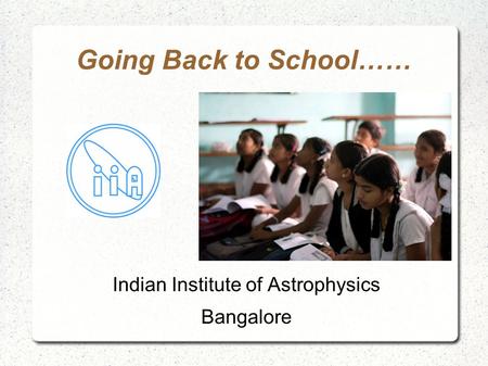 Going Back to School…… Indian Institute of Astrophysics Bangalore.