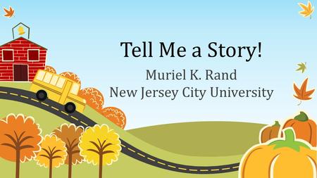Tell Me a Story! Muriel K. Rand New Jersey City University.