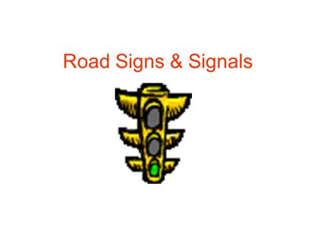 Road Signs & Signals. RED= DO NOT ENTER YELLOW= RIGHT OF WAY IS EXPIRING GREEN= YOU MAY ENTER THE INTERSECTION Flashing Red: Stop, Yield to traffic and.