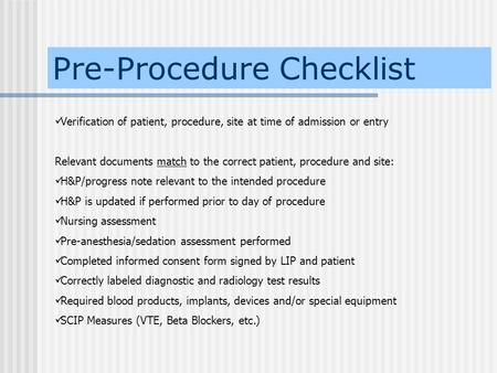 Pre-Procedure Checklist Verification of patient, procedure, site at time of admission or entry Relevant documents match to the correct patient, procedure.