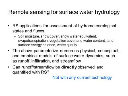 Remote sensing for surface water hydrology RS applications for assessment of hydrometeorological states and fluxes –Soil moisture, snow cover, snow water.