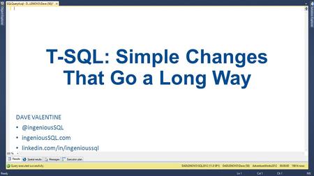 T-SQL: Simple Changes That Go a Long Way DAVE ingeniousSQL.com linkedin.com/in/ingenioussql.