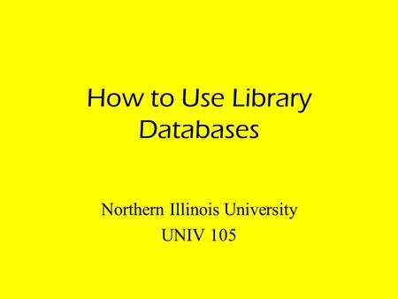 How to Use Library Databases Northern Illinois University UNIV 105.