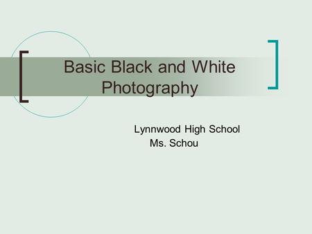 Basic Black and White Photography Lynnwood High School Ms. Schou.