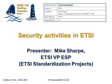 Halifax, 31 Oct – 3 Nov 2011ICT Accessibility For All Security activities in ETSI Presenter: Mike Sharpe, ETSI VP ESP (ETSI Standardization Projects) Document.