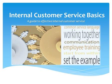 Internal Customer Service Basics A guide to effective internal customer service.