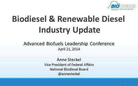Biodiesel & Renewable Diesel Industry Update 1 Advanced Biofuels Leadership Conference April 21, 2014 Anne Steckel Vice President of Federal Affairs National.