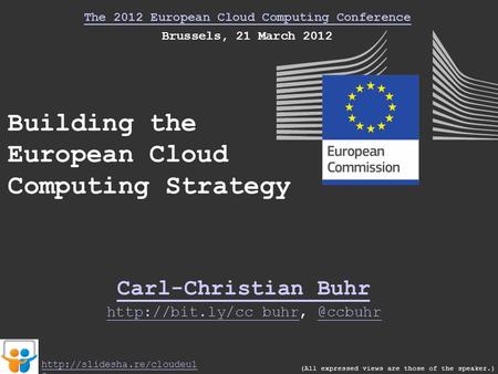 The 2012 European Cloud Computing Conference Brussels, 21 March 2012 Building the European Cloud Computing Strategy Carl-Christian Buhr (All expressed.