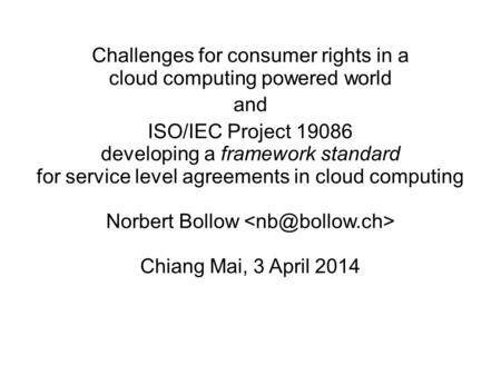 Challenges for consumer rights in a cloud computing powered world and ISO/IEC Project 19086 developing a framework standard for service level agreements.