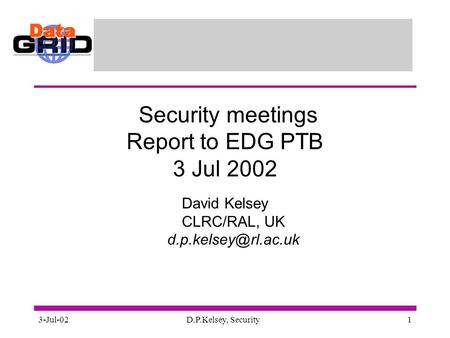 3-Jul-02D.P.Kelsey, Security1 Security meetings Report to EDG PTB 3 Jul 2002 David Kelsey CLRC/RAL, UK