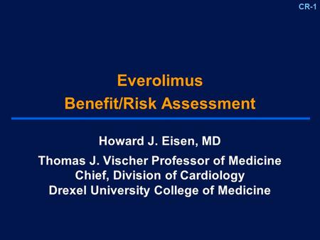 CR-1 Everolimus Benefit/Risk Assessment Howard J. Eisen, MD Thomas J. Vischer Professor of Medicine Chief, Division of Cardiology Drexel University College.
