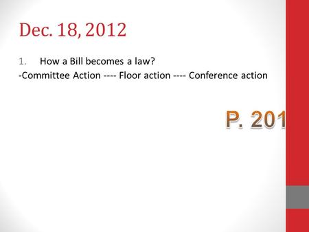 Dec. 18, 2012 1.How a Bill becomes a law? -Committee Action ---- Floor action ---- Conference action.