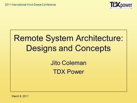 2011 International Wind-Diesel Conference March 9, 2011 Remote System Architecture: Designs and Concepts Jito Coleman TDX Power.