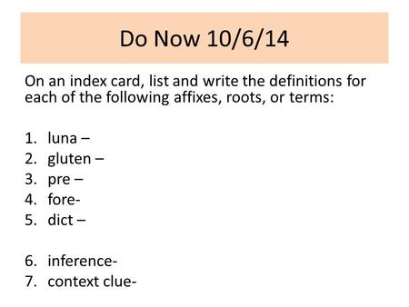 Do Now 10/6/14 On an index card, list and write the definitions for each of the following affixes, roots, or terms: luna – gluten – pre – fore- dict –