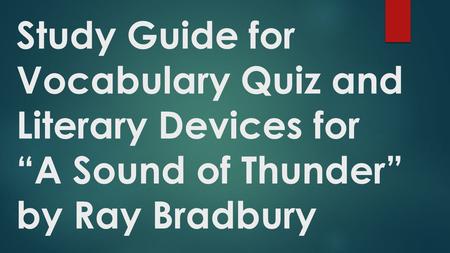 Study Guide for Vocabulary Quiz and Literary Devices for “A Sound of Thunder” by Ray Bradbury.