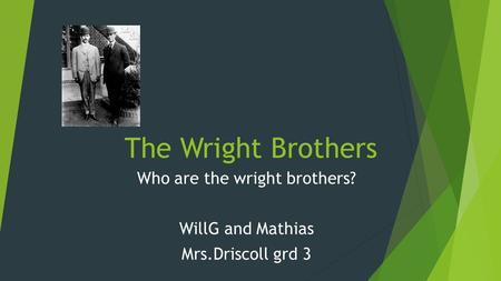 The Wright Brothers Who are the wright brothers? WillG and Mathias Mrs.Driscoll grd 3.