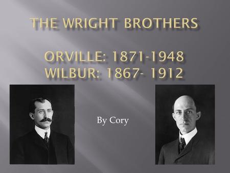 By Cory.  Wilbur was born in 1867, then died in 1912.  Orville was born in 1871, then died in 1948.  They lived in Dayton, Ohio.  They were brothers,